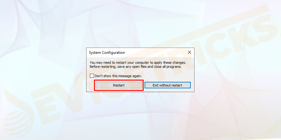 Hit the Restart button when asked by the system to apply the changes. This will make the system to run in Safe Mode.