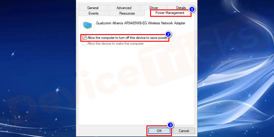 Once the Properties window opens, click on Power Management Tab and uncheck allow the computer to turn off this device to save power.