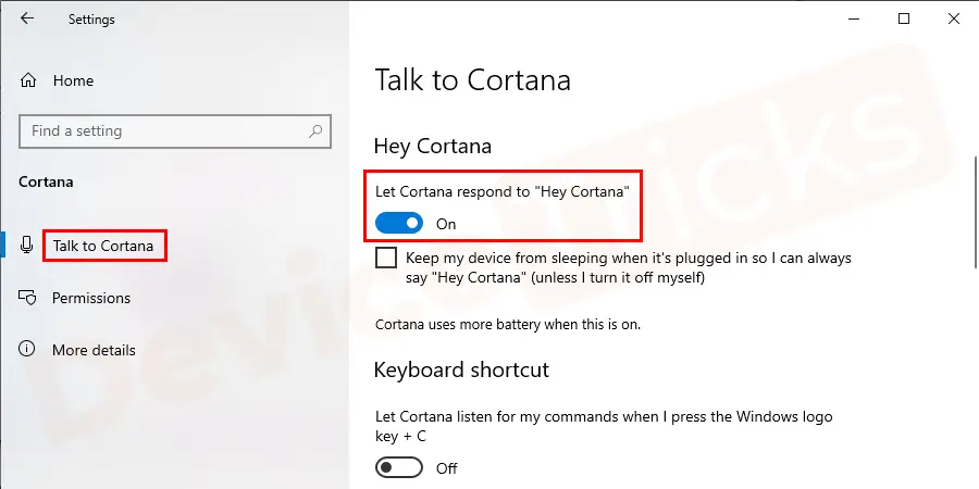 Thereafter, a new window will appear which will show ‘Talk to Cortana’, move to the section ‘Hey Cortana’ and turn ON the slide button which shows ‘Let Cortana respond to Hey Cortana’.