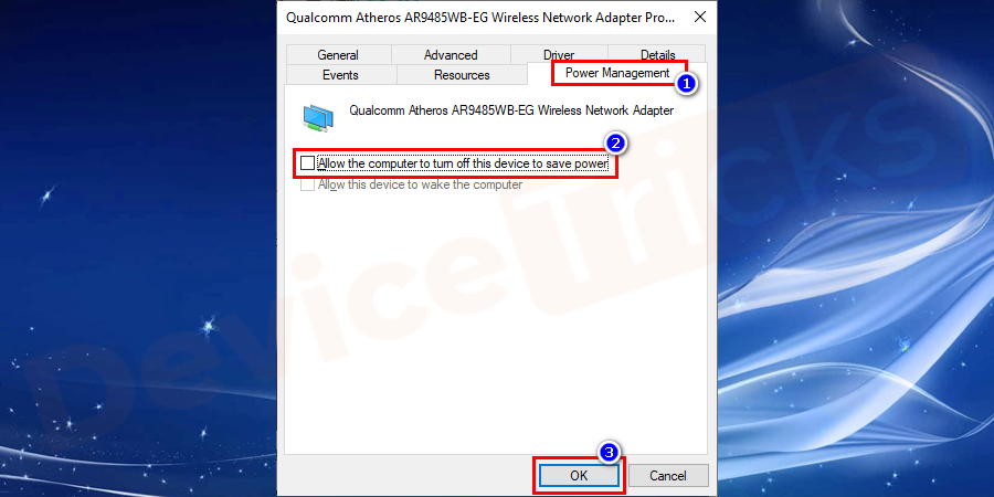 Under the Power Management tab uncheck the Allow the computer to turn off this device to save power option and click on the Ok to confirm changes.