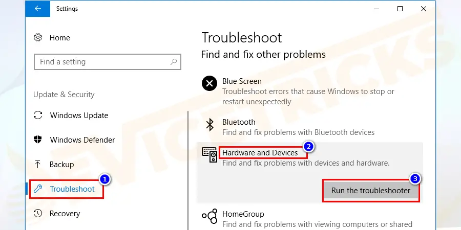 Go to Troubleshoot > then select Hardware and Devices. And then click Run the troubleshooter.